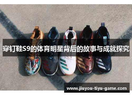 穿钉鞋S9的体育明星背后的故事与成就探究