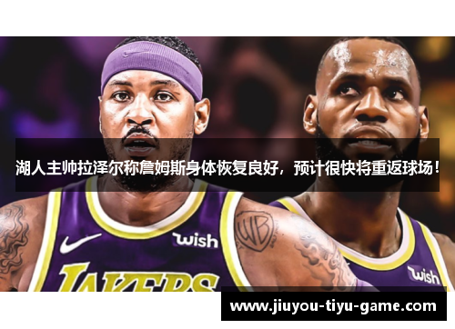 湖人主帅拉泽尔称詹姆斯身体恢复良好，预计很快将重返球场！